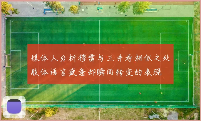 媒体人分析穆雷与三井寿相似之处肢体语言疲惫却瞬间转变的表现
