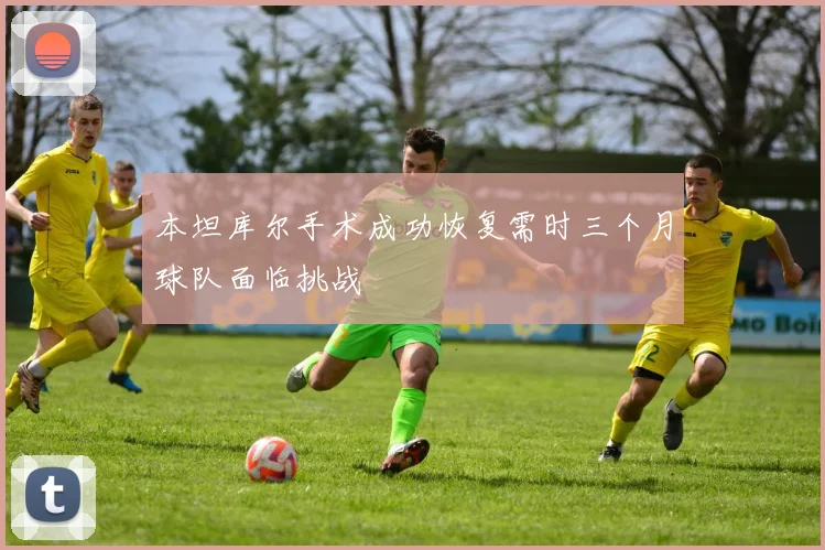 本坦库尔手术成功恢复需时三个月球队面临挑战