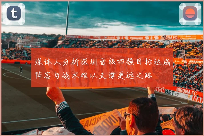 媒体人分析深圳晋级四强目标达成阵容与战术难以支撑更远之路