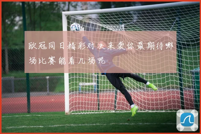 欧冠同日精彩对决来袭你最期待哪场比赛能看几场呢
