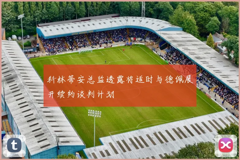 科林蒂安总监透露将适时与德佩展开续约谈判计划