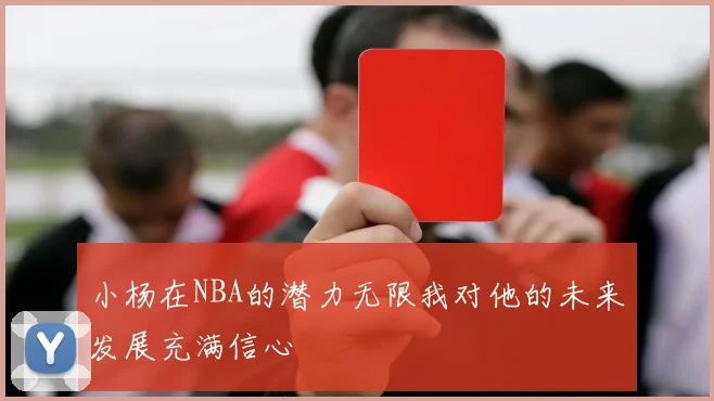 小杨在NBA的潜力无限我对他的未来发展充满信心