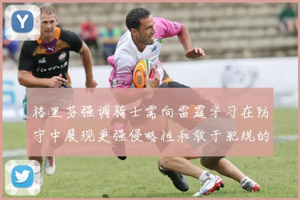 格里芬强调骑士需向雷霆学习在防守中展现更强侵略性和敢于犯规的态度