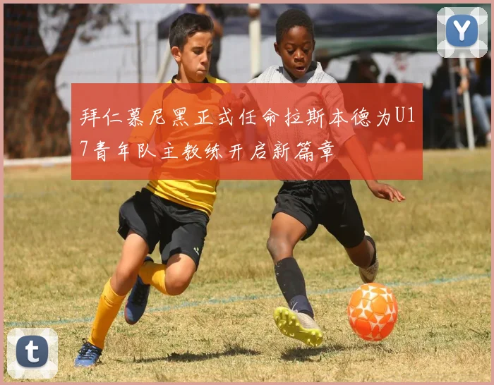 拜仁慕尼黑正式任命拉斯本德为U17青年队主教练开启新篇章