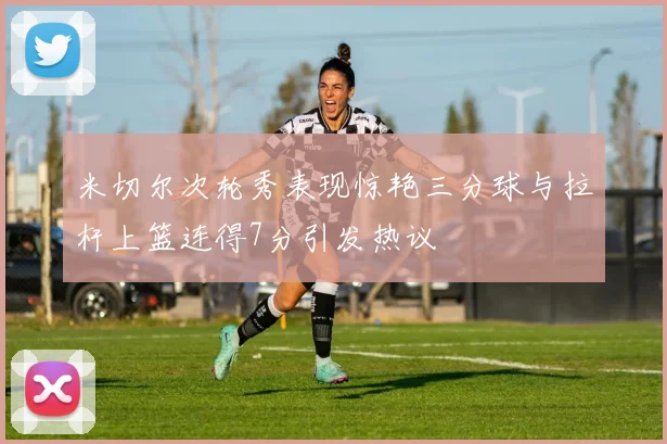 米切尔次轮秀表现惊艳三分球与拉杆上篮连得7分引发热议