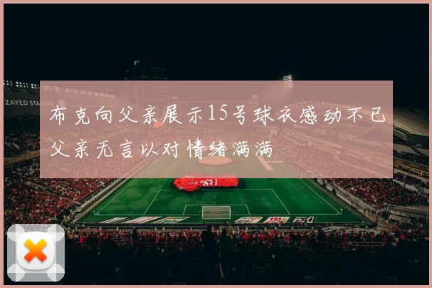布克向父亲展示15号球衣感动不已父亲无言以对情绪满满