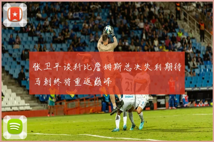 张卫平谈科比詹姆斯总决失利期待马刺终将重返巅峰