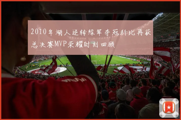 2010年湖人逆转绿军夺冠科比再获总决赛MVP荣耀时刻回顾